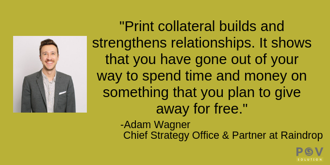 Print collateral demonstrates you're willing to invest.