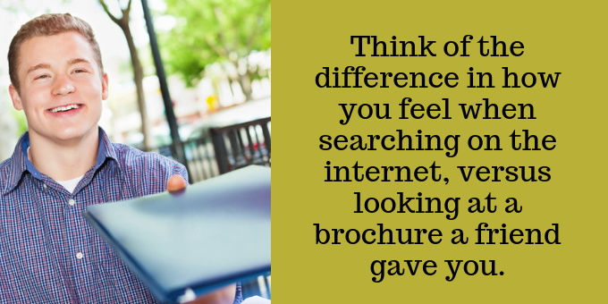 Imagine how you feel searching the internet, versus receiving a brochure from a friend.